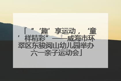 “‘趣’享运动，‘童’样精彩”——威海市环翠区东骏阅山幼儿园举办六一亲子运动会